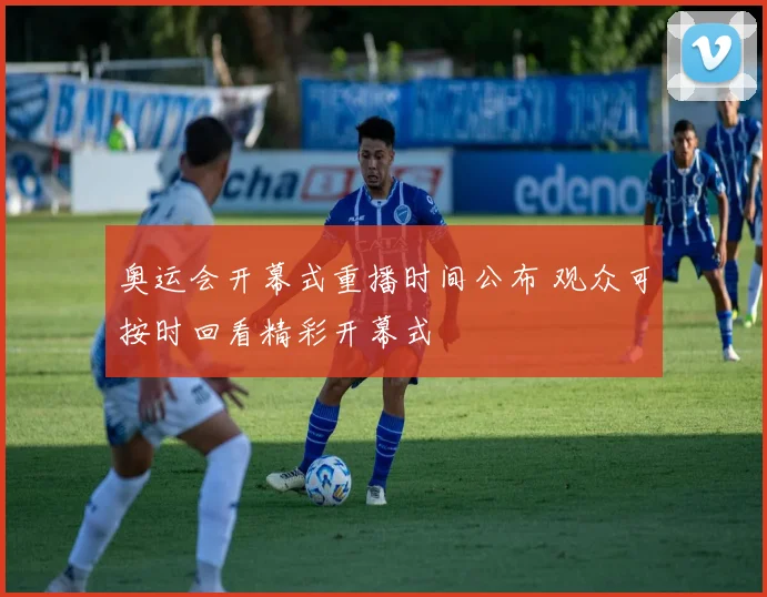 奥运会开幕式重播时间公布 观众可按时回看精彩开幕式