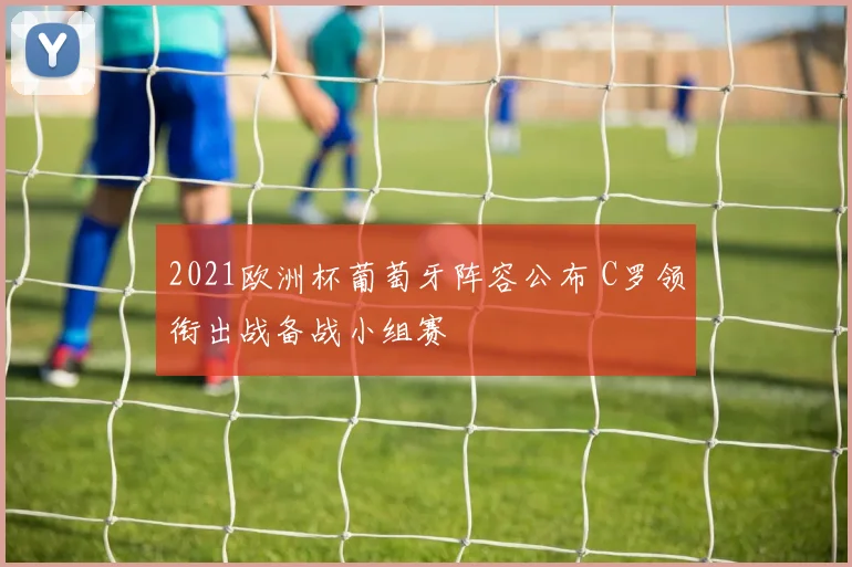 2021欧洲杯葡萄牙阵容公布 C罗领衔出战备战小组赛
