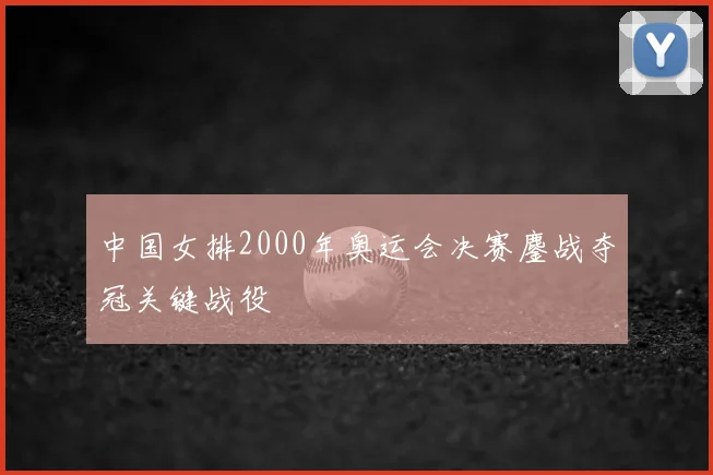 中国女排2000年奥运会决赛鏖战夺冠关键战役