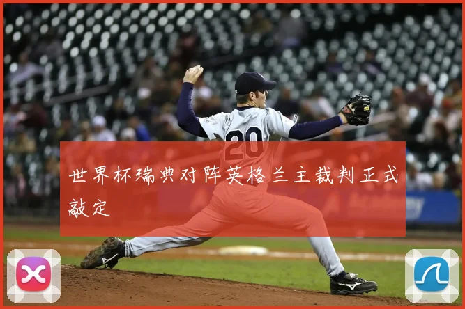 世界杯瑞典对阵英格兰主裁判正式敲定