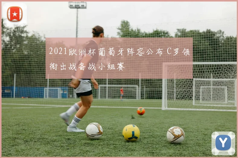 2021欧洲杯葡萄牙阵容公布 C罗领衔出战备战小组赛