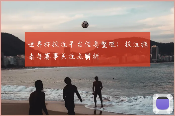 世界杯投注平台信息整理：投注指南与赛事关注点解析