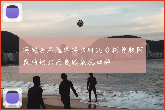 英超历届冠军实力对比分析曼联阿森纳切尔西曼城表现回顾