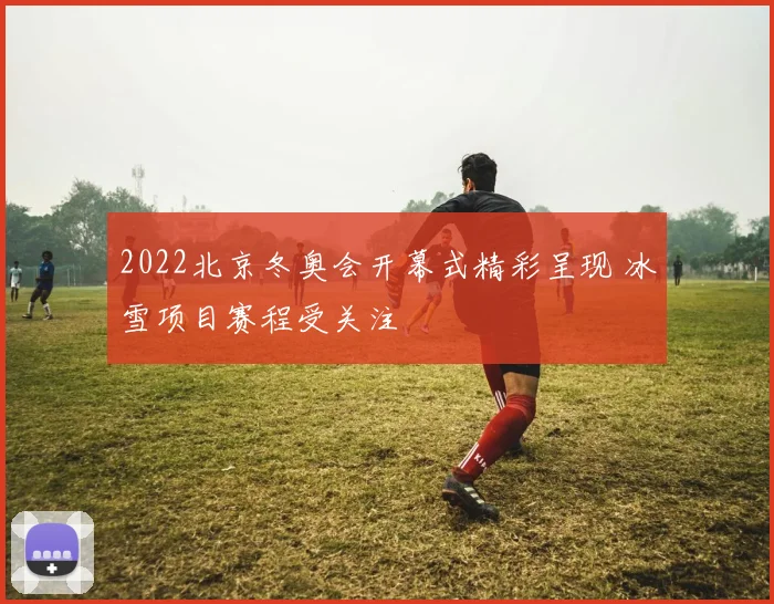 2022北京冬奥会开幕式精彩呈现 冰雪项目赛程受关注