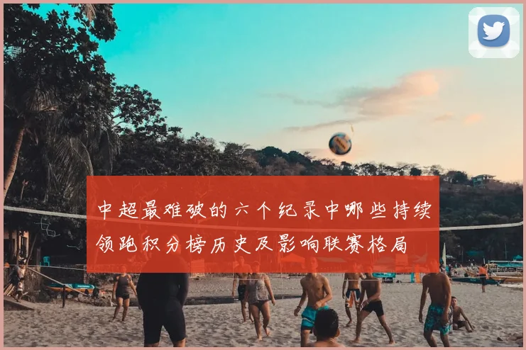 中超最难破的六个纪录中哪些持续领跑积分榜历史及影响联赛格局