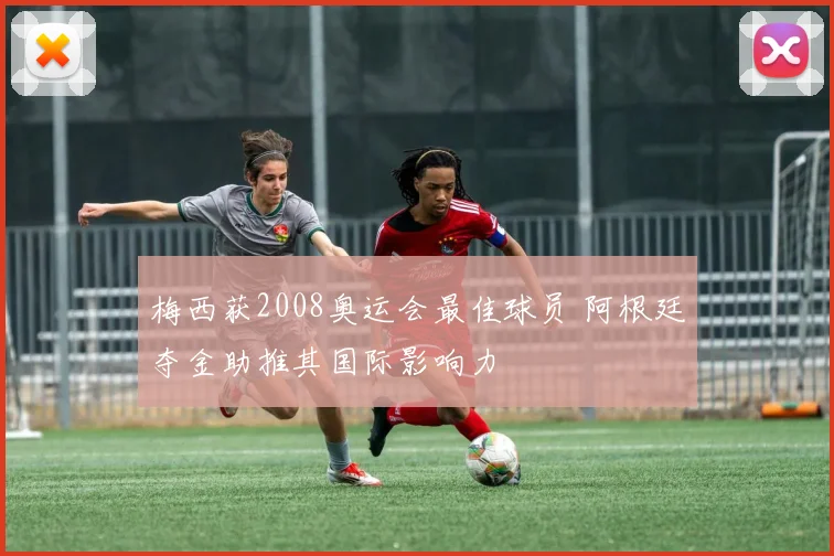 梅西获2008奥运会最佳球员 阿根廷夺金助推其国际影响力