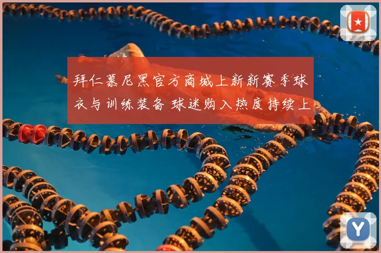 拜仁慕尼黑官方商城上新新赛季球衣与训练装备 球迷购入热度持续上升