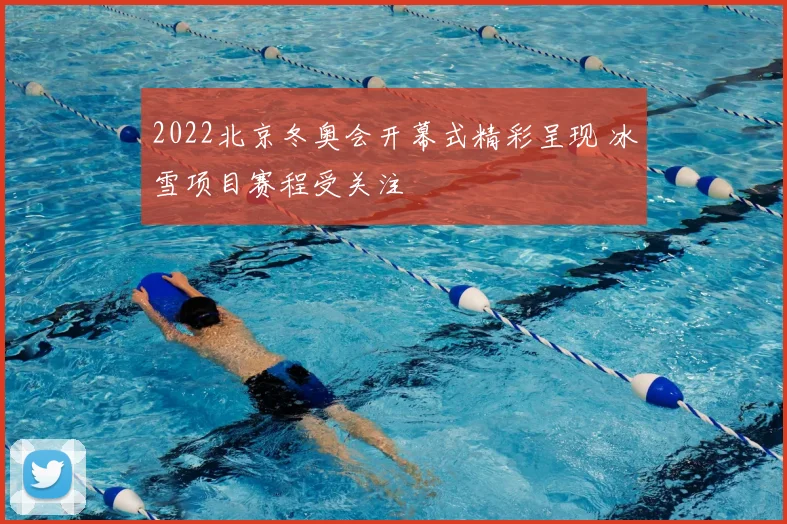 2022北京冬奥会开幕式精彩呈现 冰雪项目赛程受关注