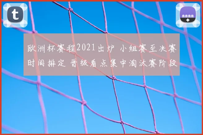 欧洲杯赛程2021出炉 小组赛至决赛时间排定 晋级看点集中淘汰赛阶段