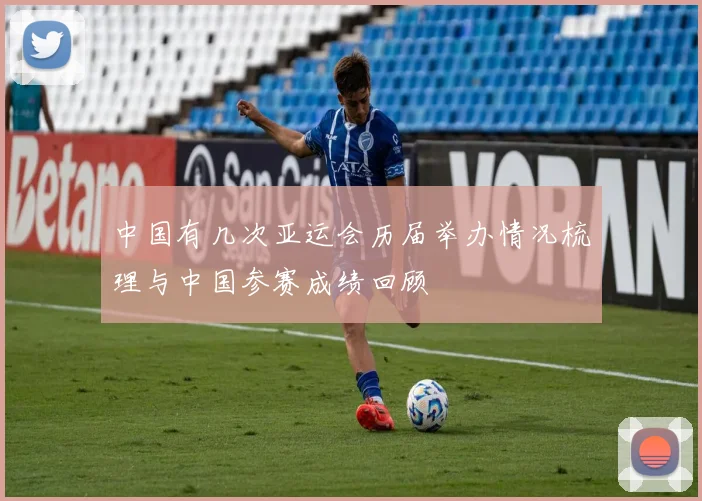 中国有几次亚运会历届举办情况梳理与中国参赛成绩回顾