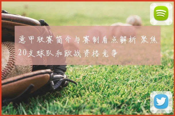 意甲联赛简介与赛制看点解析 聚焦20支球队和欧战资格竞争