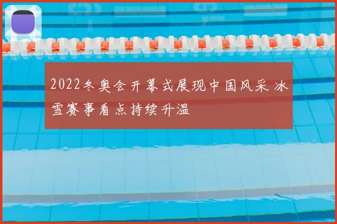 2022冬奥会开幕式展现中国风采 冰雪赛事看点持续升温