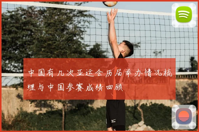 中国有几次亚运会历届举办情况梳理与中国参赛成绩回顾