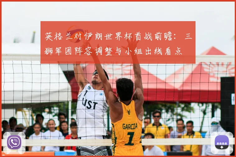 英格兰对伊朗世界杯首战前瞻:三狮军团阵容调整与小组出线看点