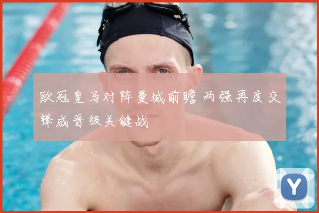 欧冠皇马对阵曼城前瞻 两强再度交锋成晋级关键战