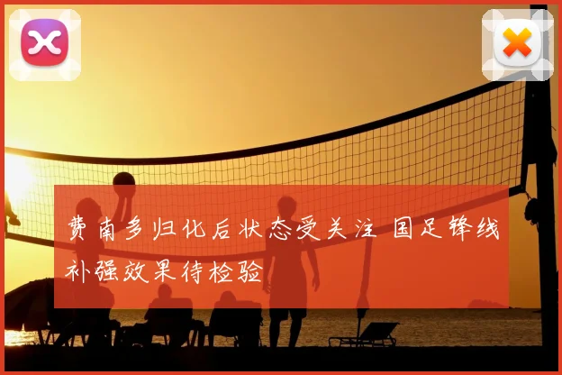 费南多归化后状态受关注 国足锋线补强效果待检验