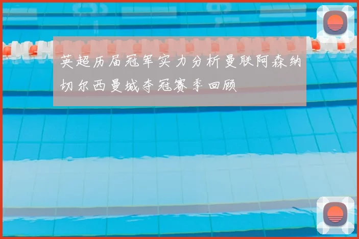 英超历届冠军实力分析曼联阿森纳切尔西曼城夺冠赛季回顾