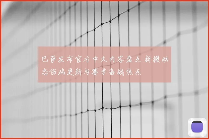 巴萨发布官方中文内容盘点 新援动态伤病更新与赛季备战焦点