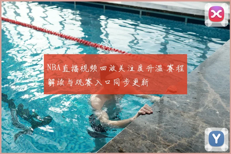 NBA直播视频回放关注度升温 赛程解读与观赛入口同步更新