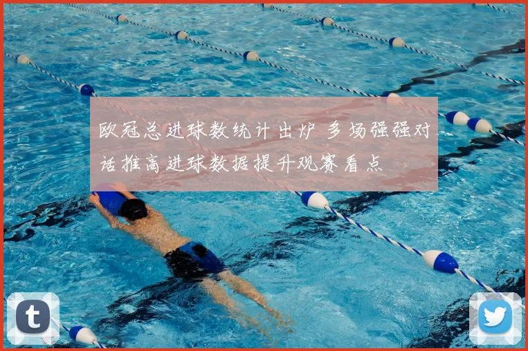 欧冠总进球数统计出炉 多场强强对话推高进球数据提升观赛看点