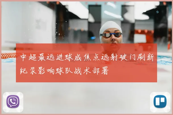 中超最远进球成焦点远射破门刷新纪录影响球队战术部署