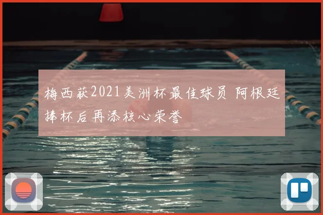 梅西获2021美洲杯最佳球员 阿根廷捧杯后再添核心荣誉