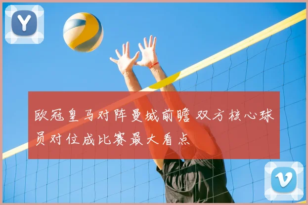 欧冠皇马对阵曼城前瞻 双方核心球员对位成比赛最大看点