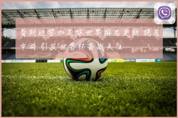 哥斯达黎加足球世界排名更新 稳居中游 引发世界杯备战关注