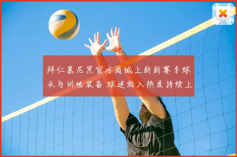 拜仁慕尼黑官方商城上新新赛季球衣与训练装备 球迷购入热度持续上升