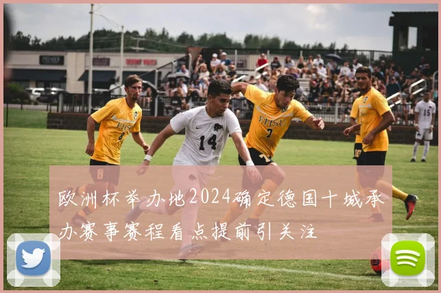 欧洲杯举办地2024确定德国十城承办赛事赛程看点提前引关注