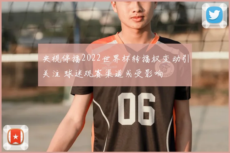 央视停播2022世界杯转播权变动引关注 球迷观赛渠道或受影响