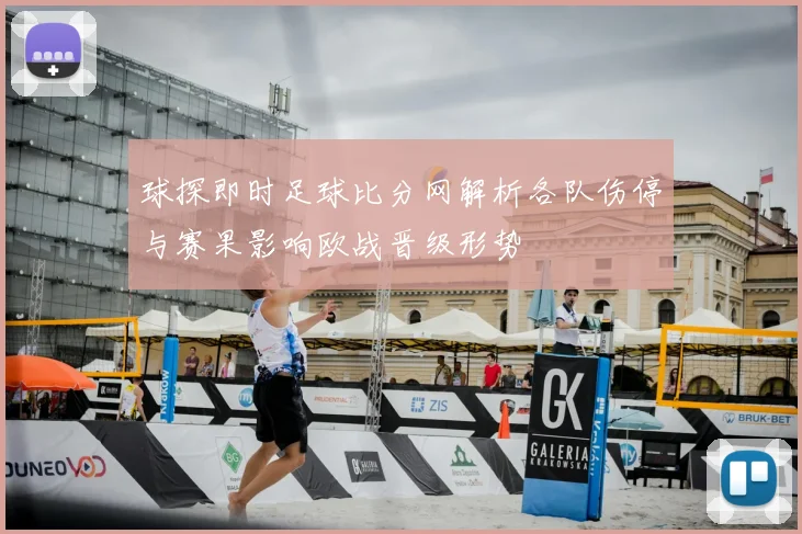 球探即时足球比分网解析各队伤停与赛果影响欧战晋级形势